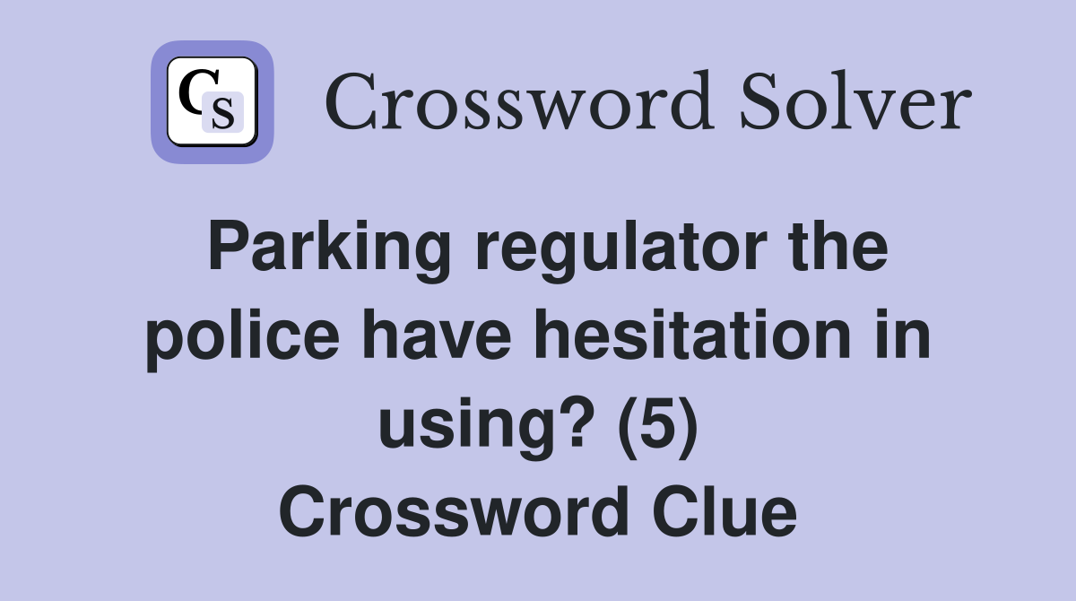 Parking regulator the police have hesitation in using? (5) Crossword